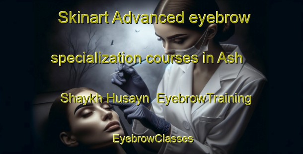 Skinart Advanced eyebrow specialization courses in Ash Shaykh Husayn | EyebrowTraining | EyebrowClasses | SkinartTraining-Egypt