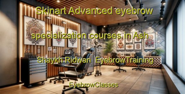 Skinart Advanced eyebrow specialization courses in Ash Shaykh Ridwan | EyebrowTraining | EyebrowClasses | SkinartTraining-Egypt