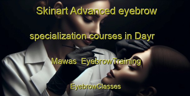 Skinart Advanced eyebrow specialization courses in Dayr Mawas | EyebrowTraining | EyebrowClasses | SkinartTraining-Egypt
