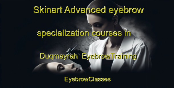 Skinart Advanced eyebrow specialization courses in Duqmayrah | EyebrowTraining | EyebrowClasses | SkinartTraining-Egypt