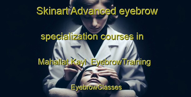 Skinart Advanced eyebrow specialization courses in Mahallat Kayl | EyebrowTraining | EyebrowClasses | SkinartTraining-Egypt