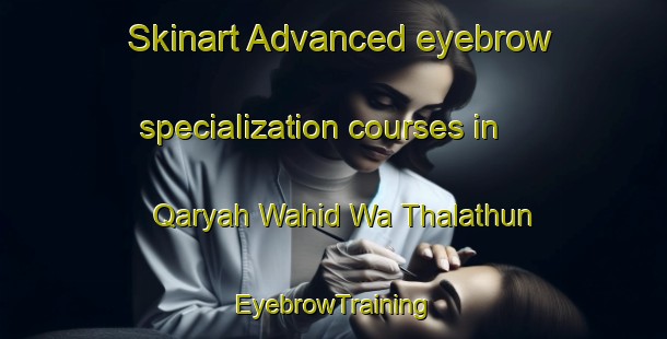 Skinart Advanced eyebrow specialization courses in Qaryah Wahid Wa Thalathun | EyebrowTraining | EyebrowClasses | SkinartTraining-Egypt