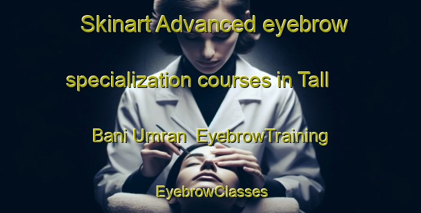 Skinart Advanced eyebrow specialization courses in Tall Bani Umran | EyebrowTraining | EyebrowClasses | SkinartTraining-Egypt