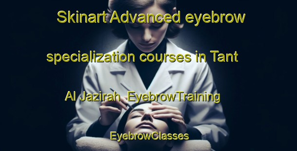 Skinart Advanced eyebrow specialization courses in Tant Al Jazirah | EyebrowTraining | EyebrowClasses | SkinartTraining-Egypt