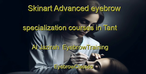 Skinart Advanced eyebrow specialization courses in Tant Al Jazirah | EyebrowTraining | EyebrowClasses | SkinartTraining-Egypt