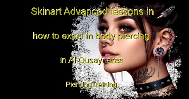Skinart Advanced lessons in how to excel in body piercing in Al Qusayr area | PiercingTraining | PiercingClasses | SkinartTraining-Egypt