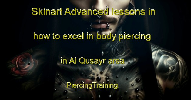 Skinart Advanced lessons in how to excel in body piercing in Al Qusayr area | PiercingTraining | PiercingClasses | SkinartTraining-Egypt