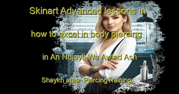 Skinart Advanced lessons in how to excel in body piercing in An Nujayli Wa Awlad Ash Shaykh area | PiercingTraining | PiercingClasses | SkinartTraining-Egypt