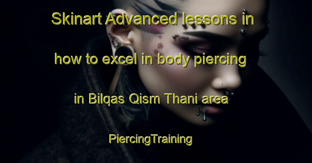 Skinart Advanced lessons in how to excel in body piercing in Bilqas Qism Thani area | PiercingTraining | PiercingClasses | SkinartTraining-Egypt