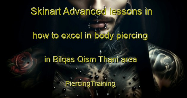 Skinart Advanced lessons in how to excel in body piercing in Bilqas Qism Thani area | PiercingTraining | PiercingClasses | SkinartTraining-Egypt