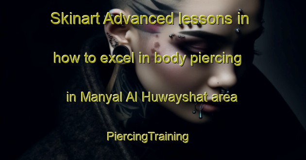Skinart Advanced lessons in how to excel in body piercing in Manyal Al Huwayshat area | PiercingTraining | PiercingClasses | SkinartTraining-Egypt
