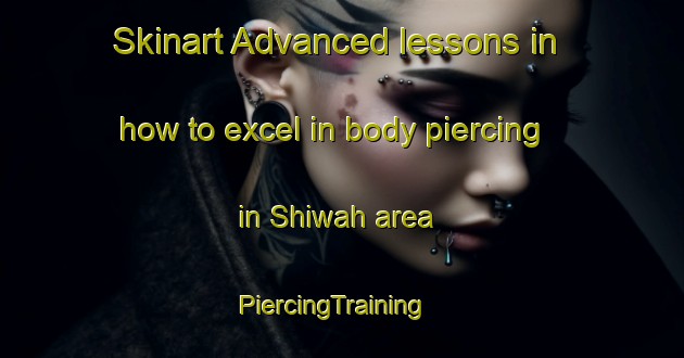 Skinart Advanced lessons in how to excel in body piercing in Shiwah area | PiercingTraining | PiercingClasses | SkinartTraining-Egypt