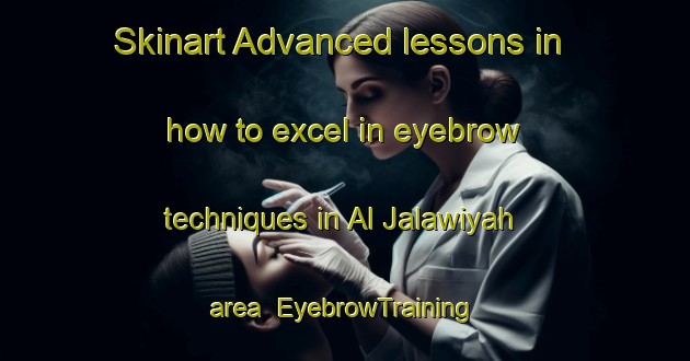 Skinart Advanced lessons in how to excel in eyebrow techniques in Al Jalawiyah area | EyebrowTraining | EyebrowClasses | SkinartTraining-Egypt