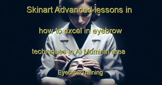 Skinart Advanced lessons in how to excel in eyebrow techniques in Al Muminin area | EyebrowTraining | EyebrowClasses | SkinartTraining-Egypt