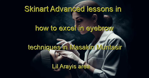 Skinart Advanced lessons in how to excel in eyebrow techniques in Masakin Muntasir Lil Arayis area | EyebrowTraining | EyebrowClasses | SkinartTraining-Egypt