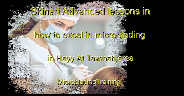 Skinart Advanced lessons in how to excel in microblading in Hayy At Tawinah area | MicrobladingTraining | MicrobladingClasses | SkinartTraining-Egypt