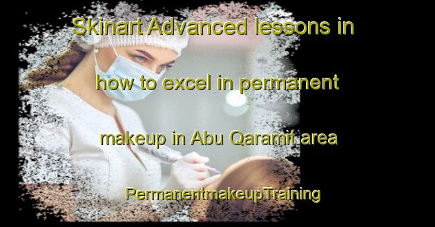 Skinart Advanced lessons in how to excel in permanent makeup in Abu Qaramit area | PermanentmakeupTraining | PermanentmakeupClasses | SkinartTraining-Egypt