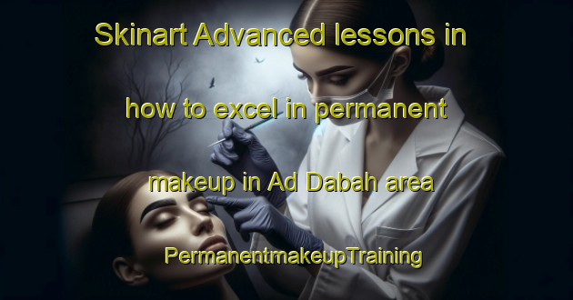 Skinart Advanced lessons in how to excel in permanent makeup in Ad Dabah area | PermanentmakeupTraining | PermanentmakeupClasses | SkinartTraining-Egypt