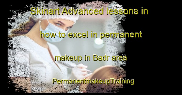 Skinart Advanced lessons in how to excel in permanent makeup in Badr area | PermanentmakeupTraining | PermanentmakeupClasses | SkinartTraining-Egypt