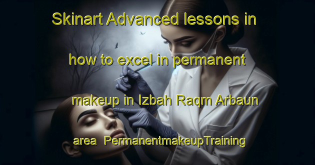Skinart Advanced lessons in how to excel in permanent makeup in Izbah Raqm Arbaun area | PermanentmakeupTraining | PermanentmakeupClasses | SkinartTraining-Egypt