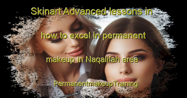 Skinart Advanced lessons in how to excel in permanent makeup in Naqalifah area | PermanentmakeupTraining | PermanentmakeupClasses | SkinartTraining-Egypt