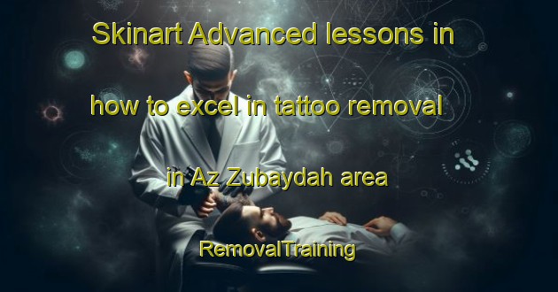 Skinart Advanced lessons in how to excel in tattoo removal in Az Zubaydah area | RemovalTraining | RemovalClasses | SkinartTraining-Egypt