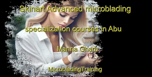 Skinart Advanced microblading specialization courses in Abu Manna Gharb | #MicrobladingTraining #MicrobladingClasses #SkinartTraining-Egypt