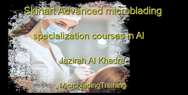 Skinart Advanced microblading specialization courses in Al Jazirah Al Khadra | #MicrobladingTraining #MicrobladingClasses #SkinartTraining-Egypt