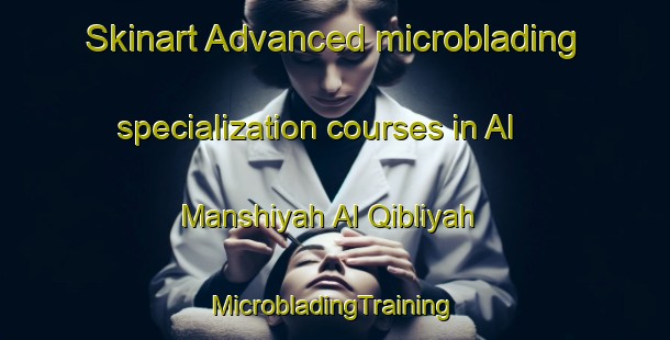 Skinart Advanced microblading specialization courses in Al Manshiyah Al Qibliyah | #MicrobladingTraining #MicrobladingClasses #SkinartTraining-Egypt