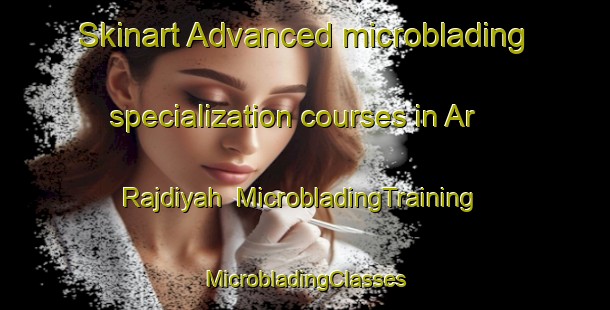 Skinart Advanced microblading specialization courses in Ar Rajdiyah | #MicrobladingTraining #MicrobladingClasses #SkinartTraining-Egypt