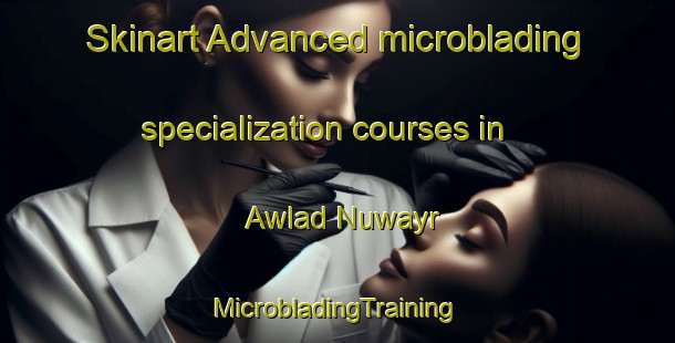 Skinart Advanced microblading specialization courses in Awlad Nuwayr | #MicrobladingTraining #MicrobladingClasses #SkinartTraining-Egypt