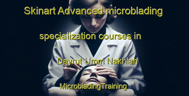 Skinart Advanced microblading specialization courses in Dayrut Umm Nakhlah | #MicrobladingTraining #MicrobladingClasses #SkinartTraining-Egypt