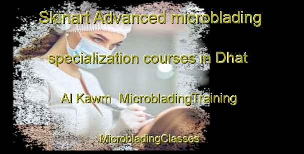 Skinart Advanced microblading specialization courses in Dhat Al Kawm | MicrobladingTraining | MicrobladingClasses | SkinartTraining-Egypt