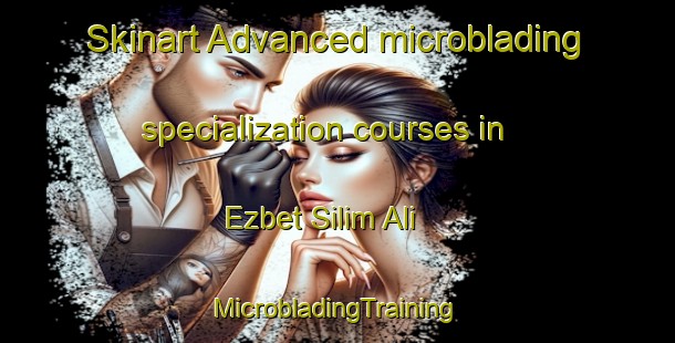 Skinart Advanced microblading specialization courses in Ezbet Silim Ali | #MicrobladingTraining #MicrobladingClasses #SkinartTraining-Egypt