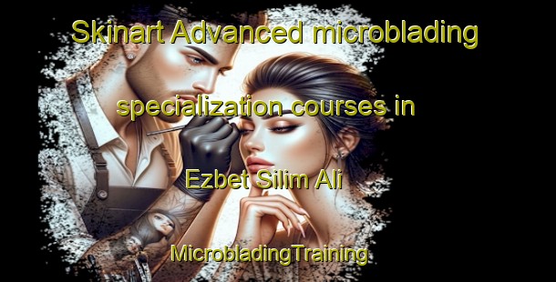 Skinart Advanced microblading specialization courses in Ezbet Silim Ali | MicrobladingTraining | MicrobladingClasses | SkinartTraining-Egypt