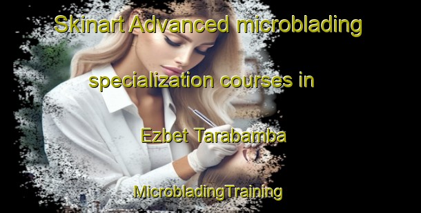 Skinart Advanced microblading specialization courses in Ezbet Tarabamba | #MicrobladingTraining #MicrobladingClasses #SkinartTraining-Egypt