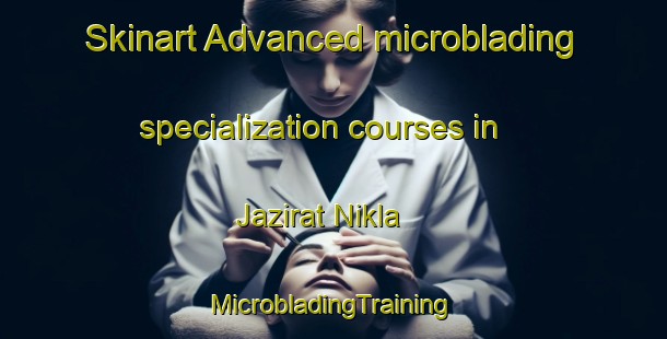 Skinart Advanced microblading specialization courses in Jazirat Nikla | #MicrobladingTraining #MicrobladingClasses #SkinartTraining-Egypt