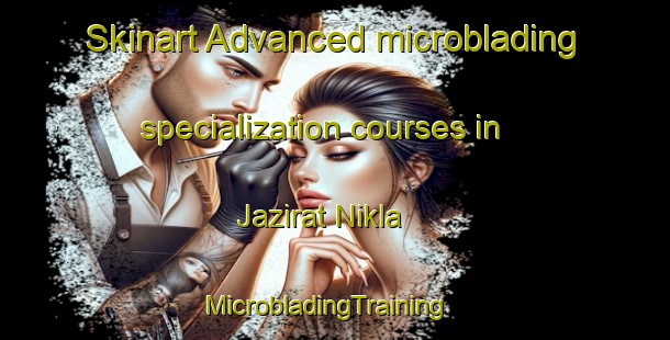 Skinart Advanced microblading specialization courses in Jazirat Nikla | MicrobladingTraining | MicrobladingClasses | SkinartTraining-Egypt