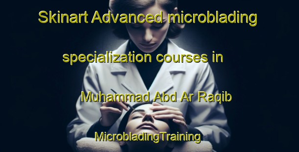 Skinart Advanced microblading specialization courses in Muhammad Abd Ar Raqib | #MicrobladingTraining #MicrobladingClasses #SkinartTraining-Egypt