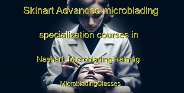 Skinart Advanced microblading specialization courses in Nashart | MicrobladingTraining | MicrobladingClasses | SkinartTraining-Egypt