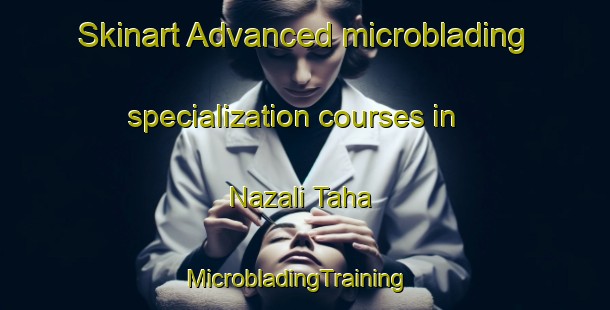 Skinart Advanced microblading specialization courses in Nazali Taha | MicrobladingTraining | MicrobladingClasses | SkinartTraining-Egypt