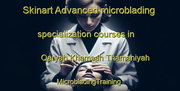 Skinart Advanced microblading specialization courses in Qaryah Khamsah Thamaniyah | #MicrobladingTraining #MicrobladingClasses #SkinartTraining-Egypt