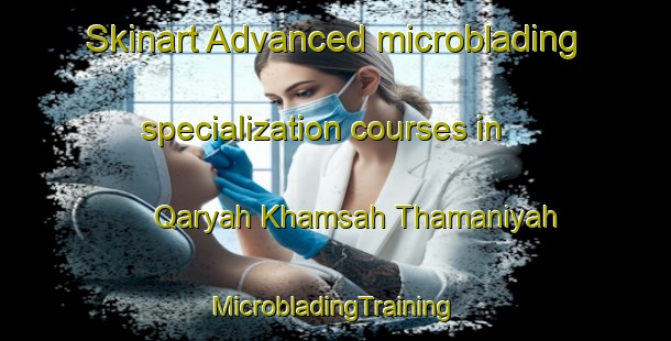 Skinart Advanced microblading specialization courses in Qaryah Khamsah Thamaniyah | #MicrobladingTraining #MicrobladingClasses #SkinartTraining-Egypt