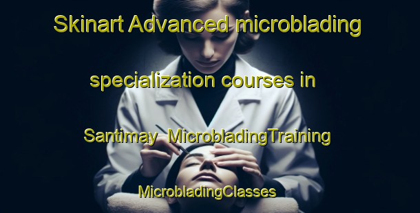 Skinart Advanced microblading specialization courses in Santimay | MicrobladingTraining | MicrobladingClasses | SkinartTraining-Egypt