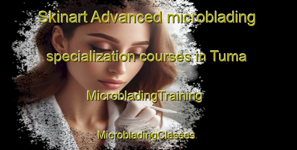 Skinart Advanced microblading specialization courses in Tuma | MicrobladingTraining | MicrobladingClasses | SkinartTraining-Egypt