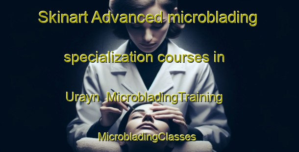 Skinart Advanced microblading specialization courses in Urayn | MicrobladingTraining | MicrobladingClasses | SkinartTraining-Egypt
