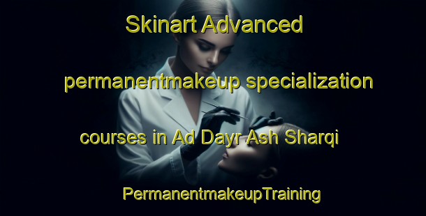 Skinart Advanced permanentmakeup specialization courses in Ad Dayr Ash Sharqi | #PermanentmakeupTraining #PermanentmakeupClasses #SkinartTraining-Egypt