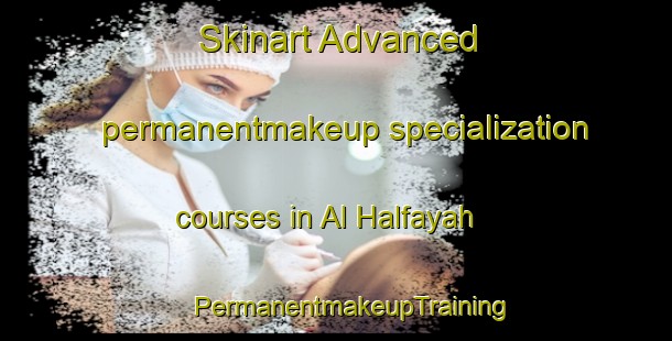 Skinart Advanced permanentmakeup specialization courses in Al Halfayah | #PermanentmakeupTraining #PermanentmakeupClasses #SkinartTraining-Egypt