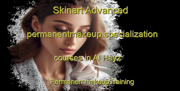 Skinart Advanced permanentmakeup specialization courses in Al Hayz | PermanentmakeupTraining | PermanentmakeupClasses | SkinartTraining-Egypt