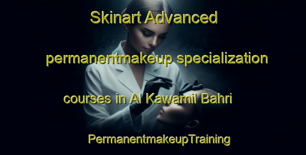 Skinart Advanced permanentmakeup specialization courses in Al Kawamil Bahri | #PermanentmakeupTraining #PermanentmakeupClasses #SkinartTraining-Egypt